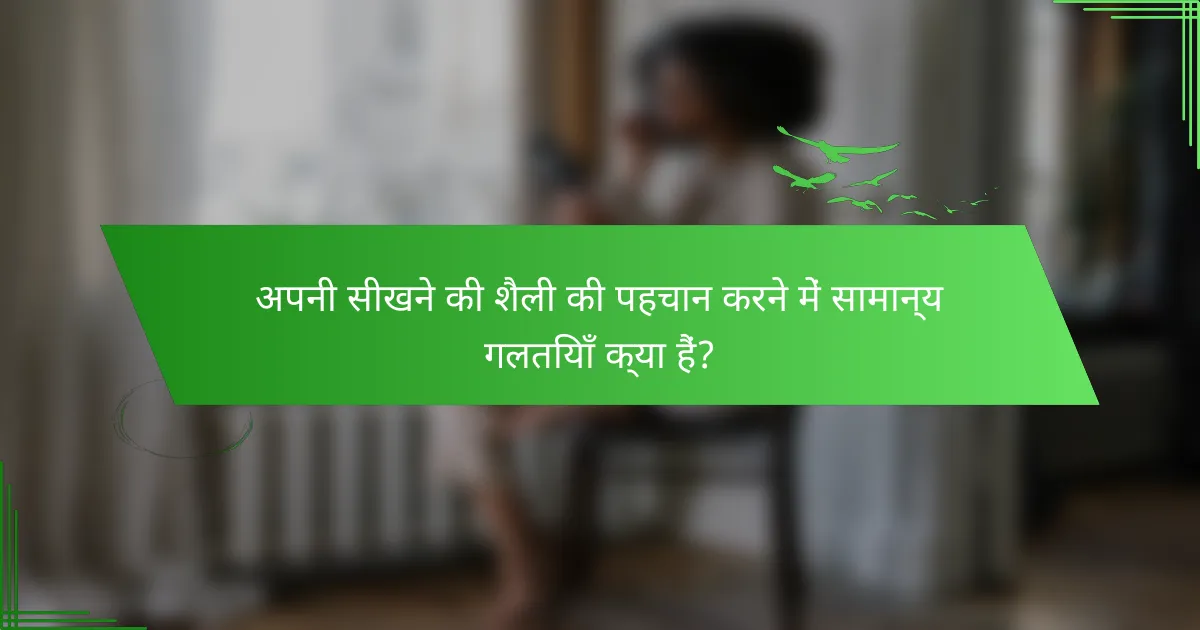 अपनी सीखने की शैली की पहचान करने में सामान्य गलतियाँ क्या हैं?
