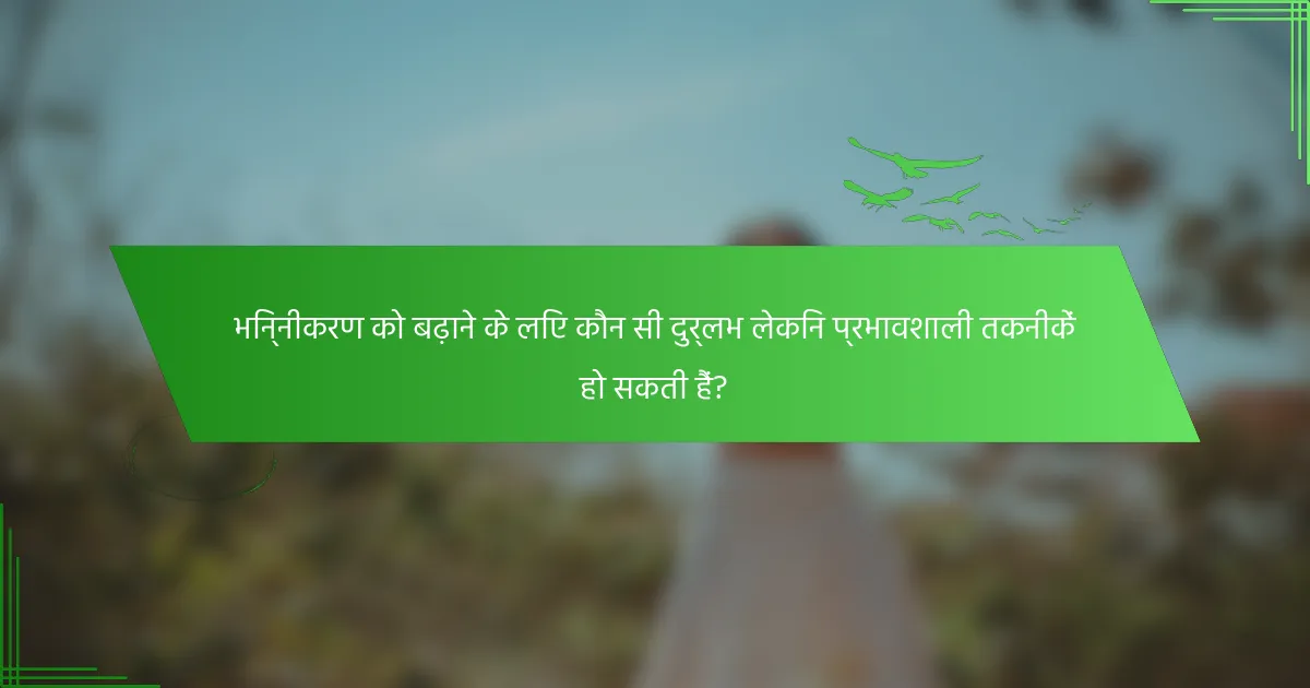 भिन्नीकरण को बढ़ाने के लिए कौन सी दुर्लभ लेकिन प्रभावशाली तकनीकें हो सकती हैं?