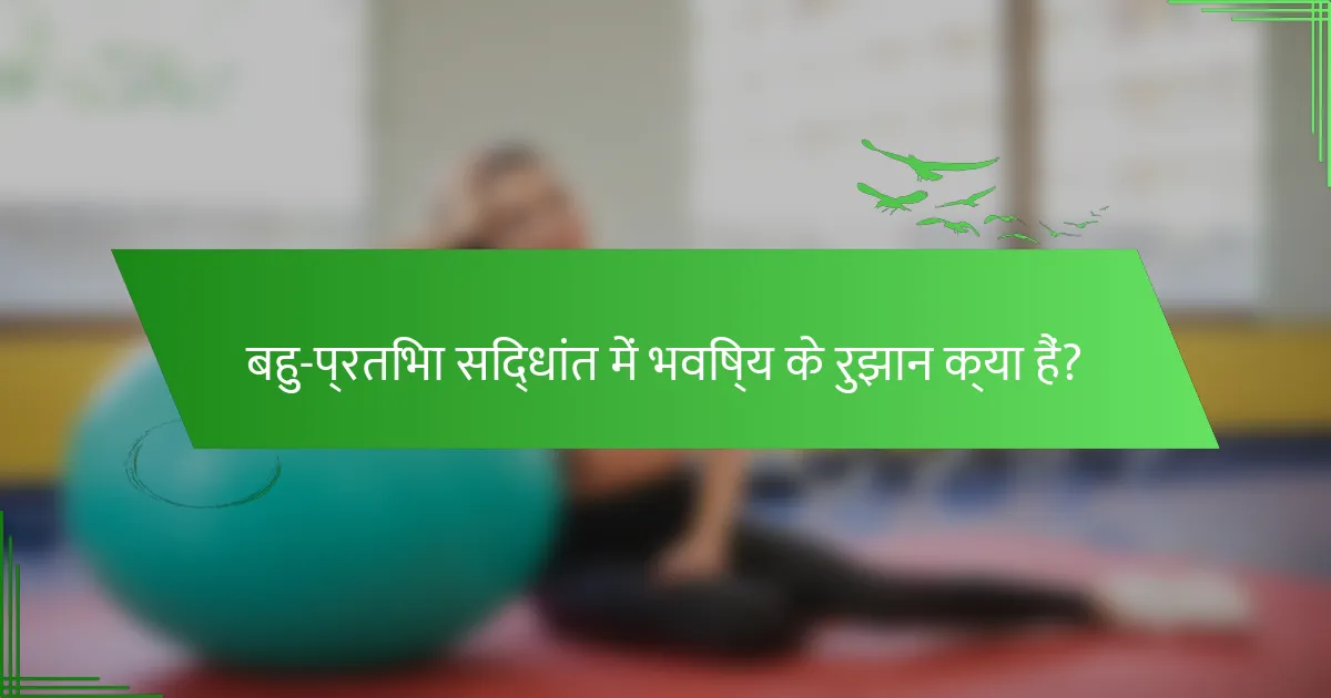 बहु-प्रतिभा सिद्धांत में भविष्य के रुझान क्या हैं?