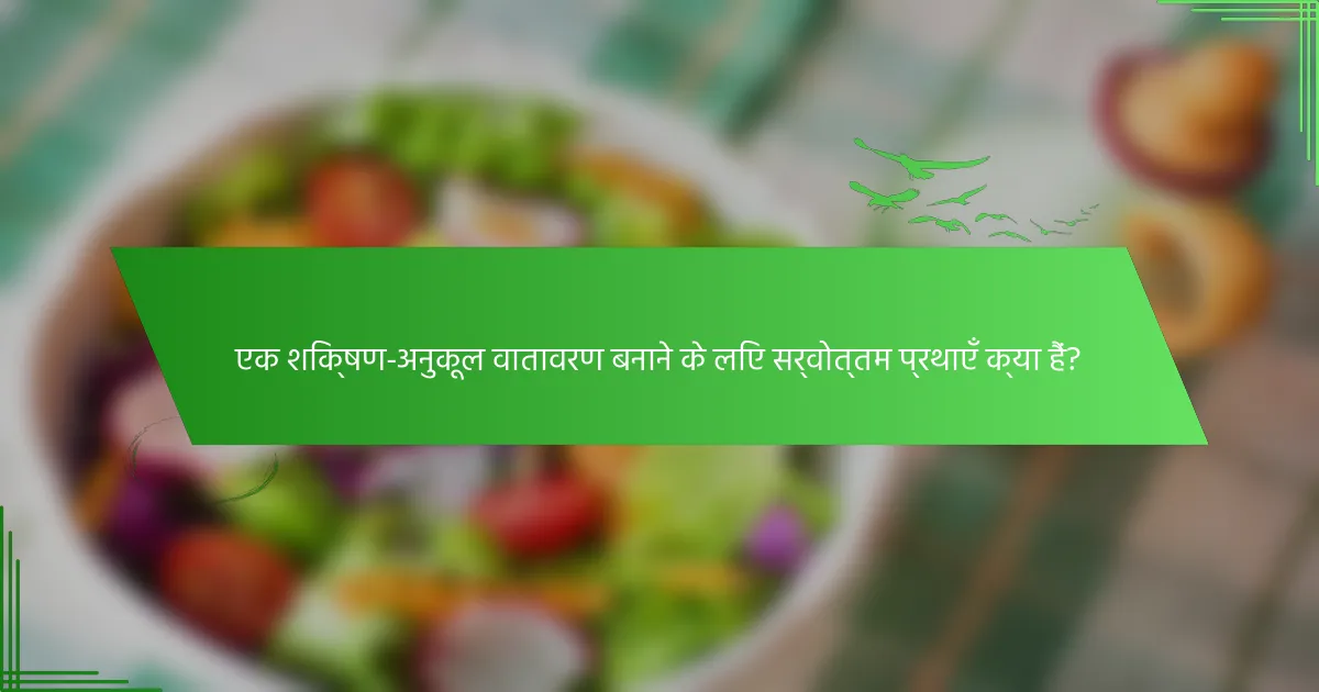 एक शिक्षण-अनुकूल वातावरण बनाने के लिए सर्वोत्तम प्रथाएँ क्या हैं?