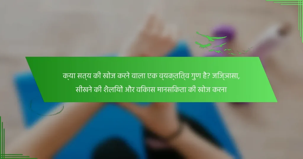 क्या सत्य की खोज करने वाला एक व्यक्तित्व गुण है? जिज्ञासा, सीखने की शैलियों और विकास मानसिकता की खोज करना