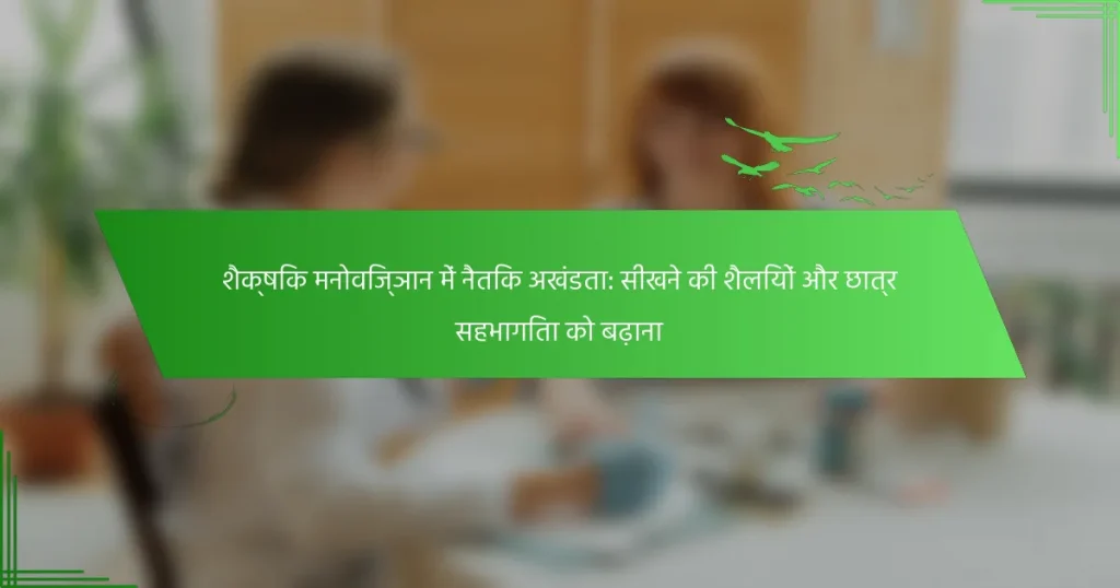 शैक्षिक मनोविज्ञान में नैतिक अखंडता: सीखने की शैलियों और छात्र सहभागिता को बढ़ाना