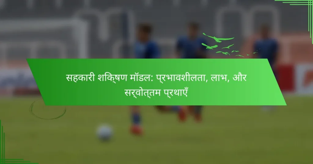 सहकारी शिक्षण मॉडल: प्रभावशीलता, लाभ, और सर्वोत्तम प्रथाएँ