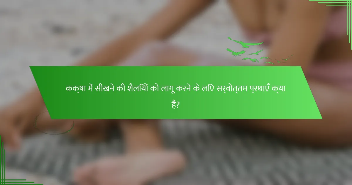 कक्षा में सीखने की शैलियों को लागू करने के लिए सर्वोत्तम प्रथाएँ क्या हैं?