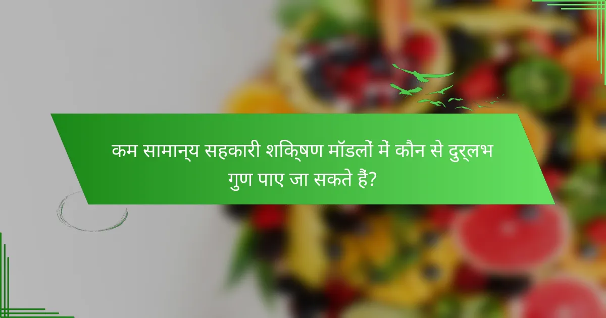 कम सामान्य सहकारी शिक्षण मॉडलों में कौन से दुर्लभ गुण पाए जा सकते हैं?