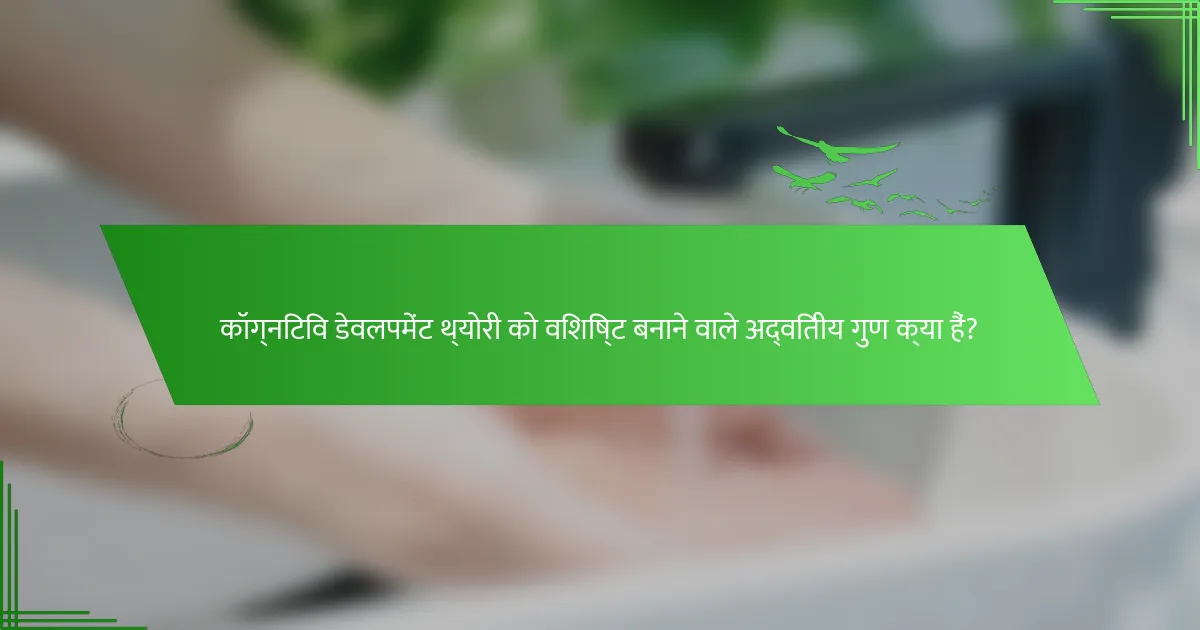 कॉग्निटिव डेवलपमेंट थ्योरी को विशिष्ट बनाने वाले अद्वितीय गुण क्या हैं?