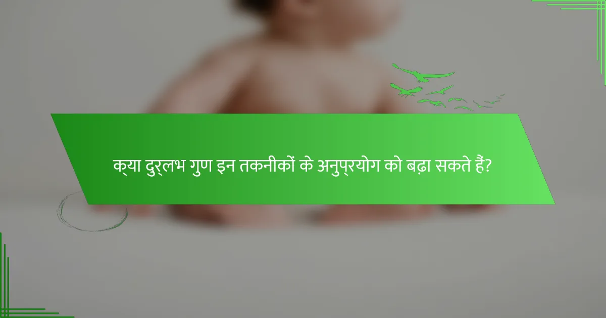 क्या दुर्लभ गुण इन तकनीकों के अनुप्रयोग को बढ़ा सकते हैं?