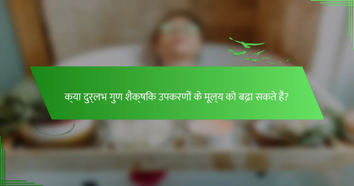 क्या दुर्लभ गुण शैक्षिक उपकरणों के मूल्य को बढ़ा सकते हैं?