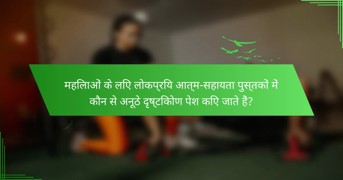 महिलाओं के लिए लोकप्रिय आत्म-सहायता पुस्तकों में कौन से अनूठे दृष्टिकोण पेश किए जाते हैं?