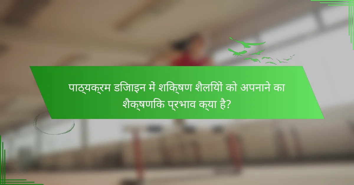 पाठ्यक्रम डिजाइन में शिक्षण शैलियों को अपनाने का शैक्षणिक प्रभाव क्या है?