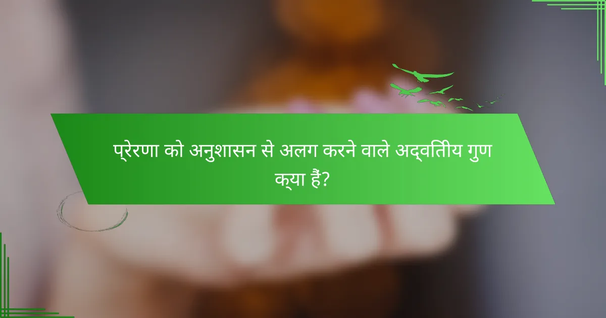 प्रेरणा को अनुशासन से अलग करने वाले अद्वितीय गुण क्या हैं?