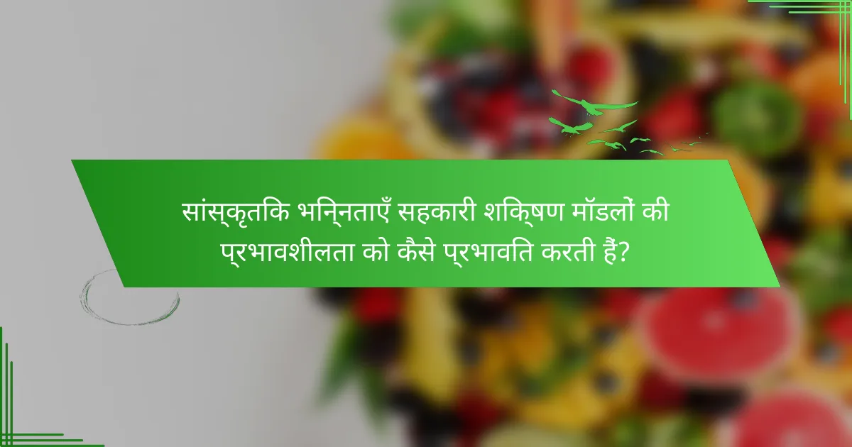 सांस्कृतिक भिन्नताएँ सहकारी शिक्षण मॉडलों की प्रभावशीलता को कैसे प्रभावित करती हैं?