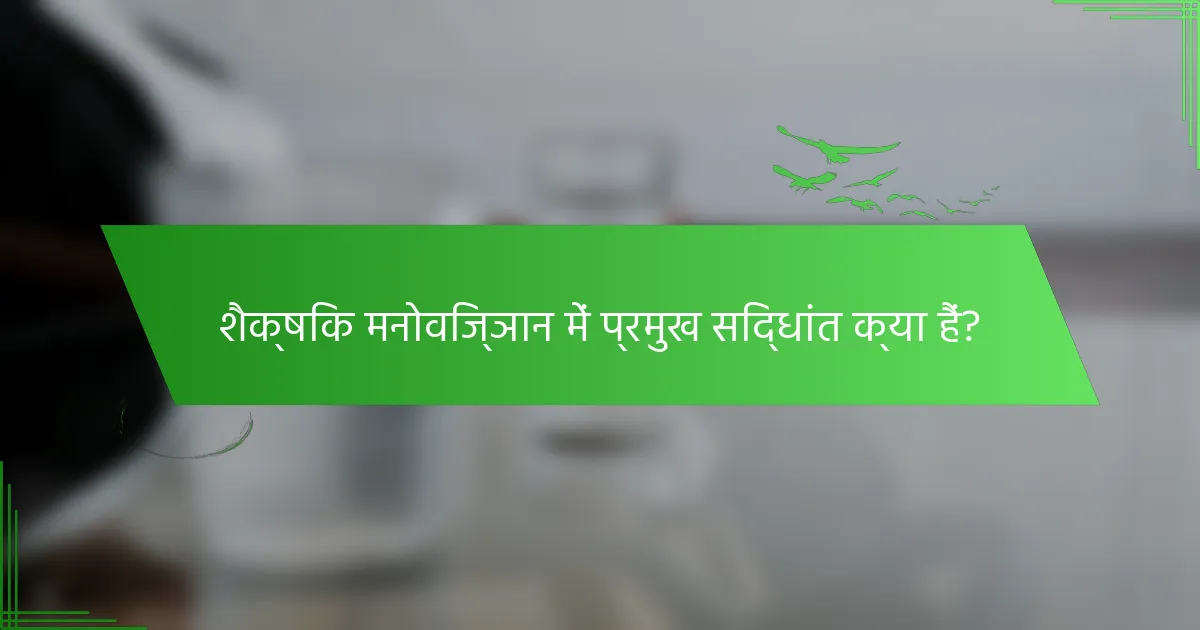 शैक्षिक मनोविज्ञान में प्रमुख सिद्धांत क्या हैं?