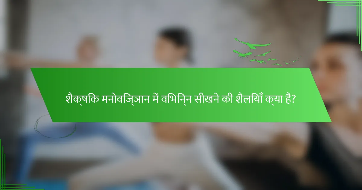 शैक्षिक मनोविज्ञान में विभिन्न सीखने की शैलियाँ क्या हैं?