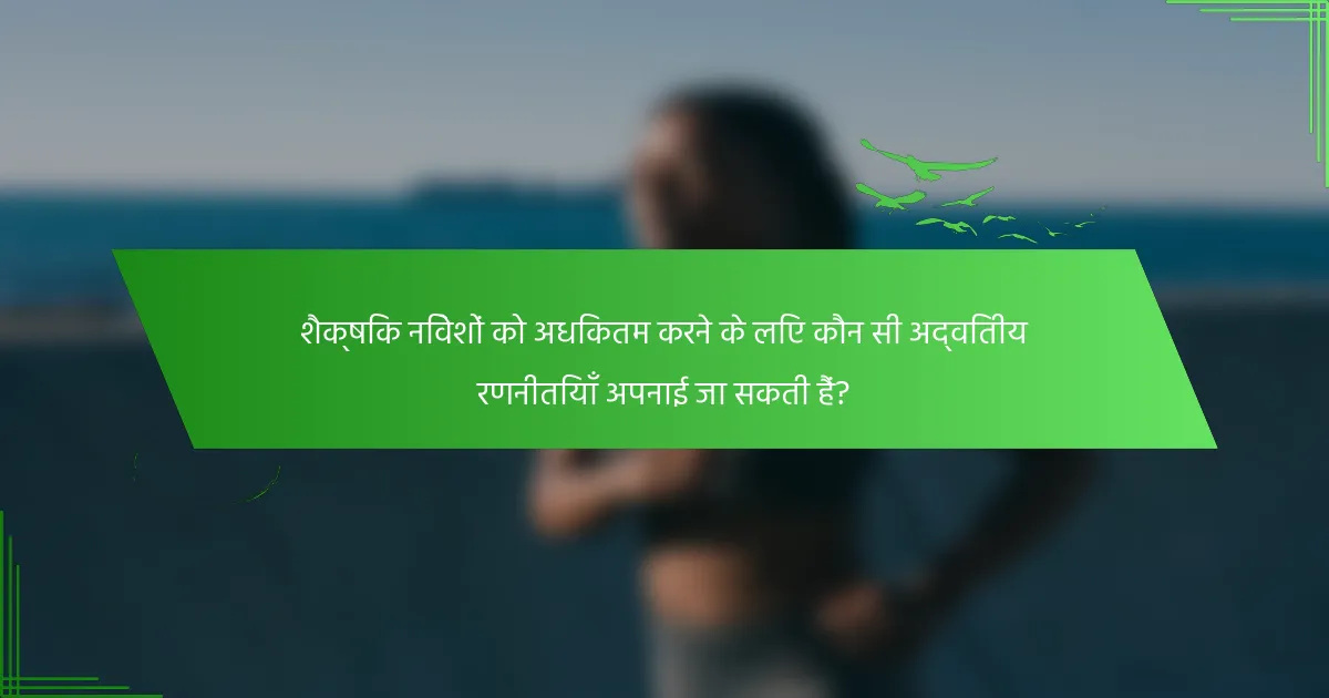 शैक्षिक निवेशों को अधिकतम करने के लिए कौन सी अद्वितीय रणनीतियाँ अपनाई जा सकती हैं?