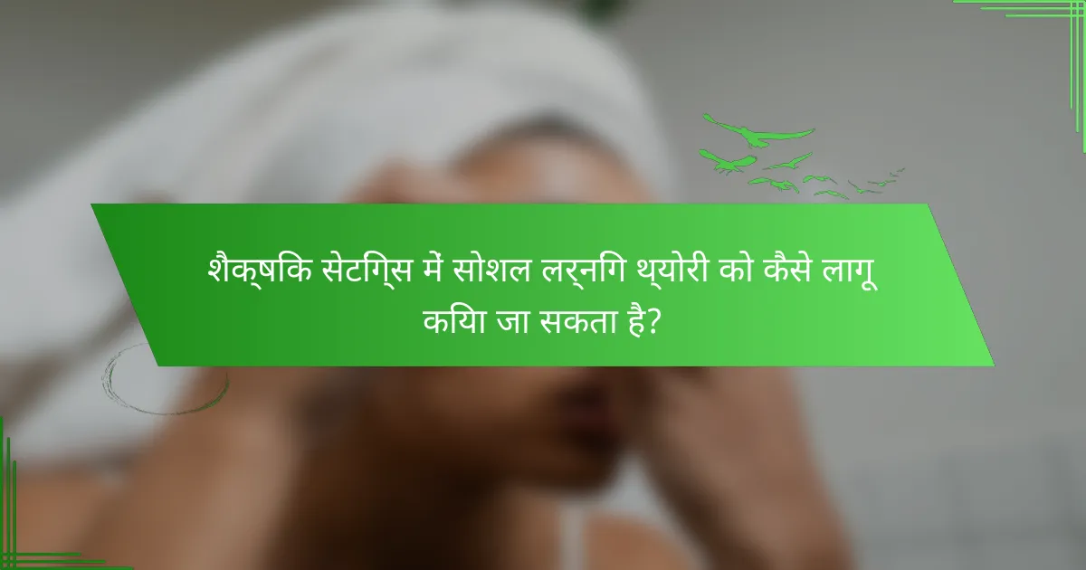 शैक्षिक सेटिंग्स में सोशल लर्निंग थ्योरी को कैसे लागू किया जा सकता है?
