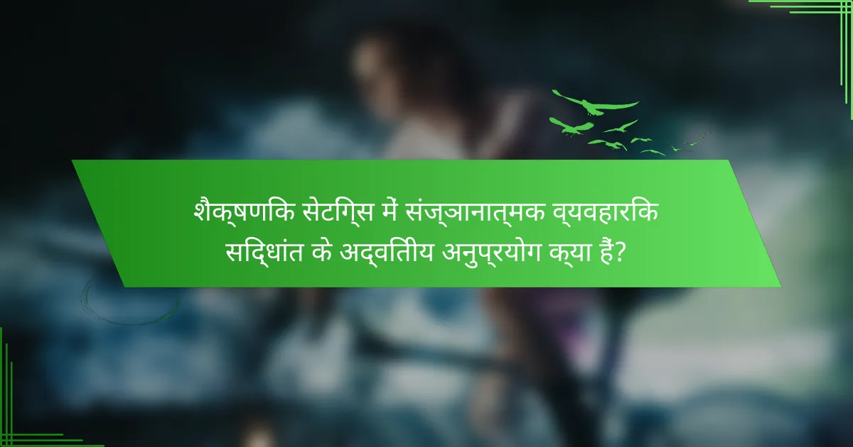 शैक्षणिक सेटिंग्स में संज्ञानात्मक व्यवहारिक सिद्धांत के अद्वितीय अनुप्रयोग क्या हैं?