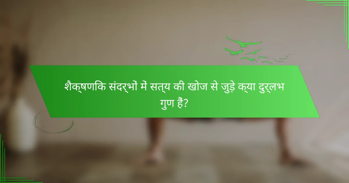 शैक्षणिक संदर्भों में सत्य की खोज से जुड़े क्या दुर्लभ गुण हैं?