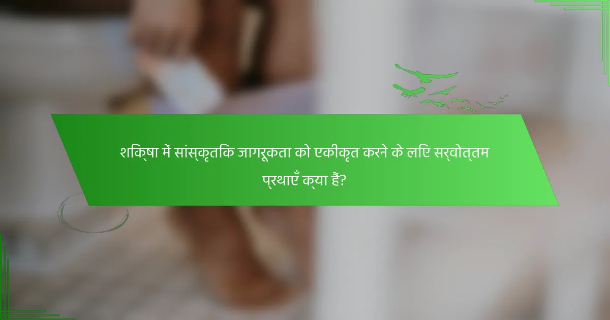 शिक्षा में सांस्कृतिक जागरूकता को एकीकृत करने के लिए सर्वोत्तम प्रथाएँ क्या हैं?
