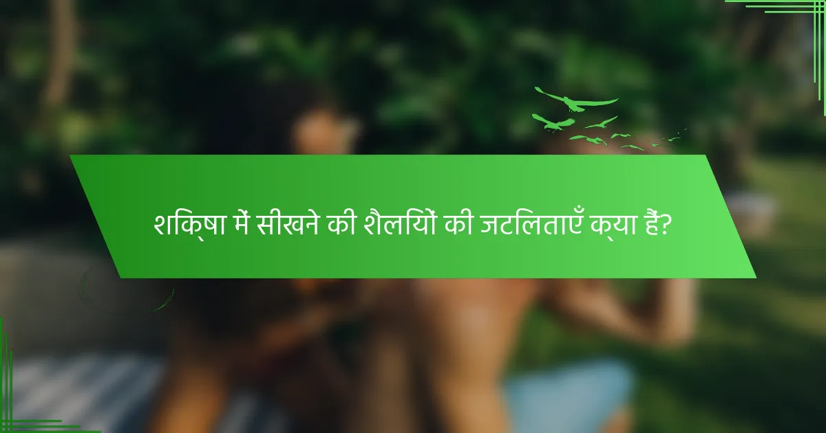 शिक्षा में सीखने की शैलियों की जटिलताएँ क्या हैं?