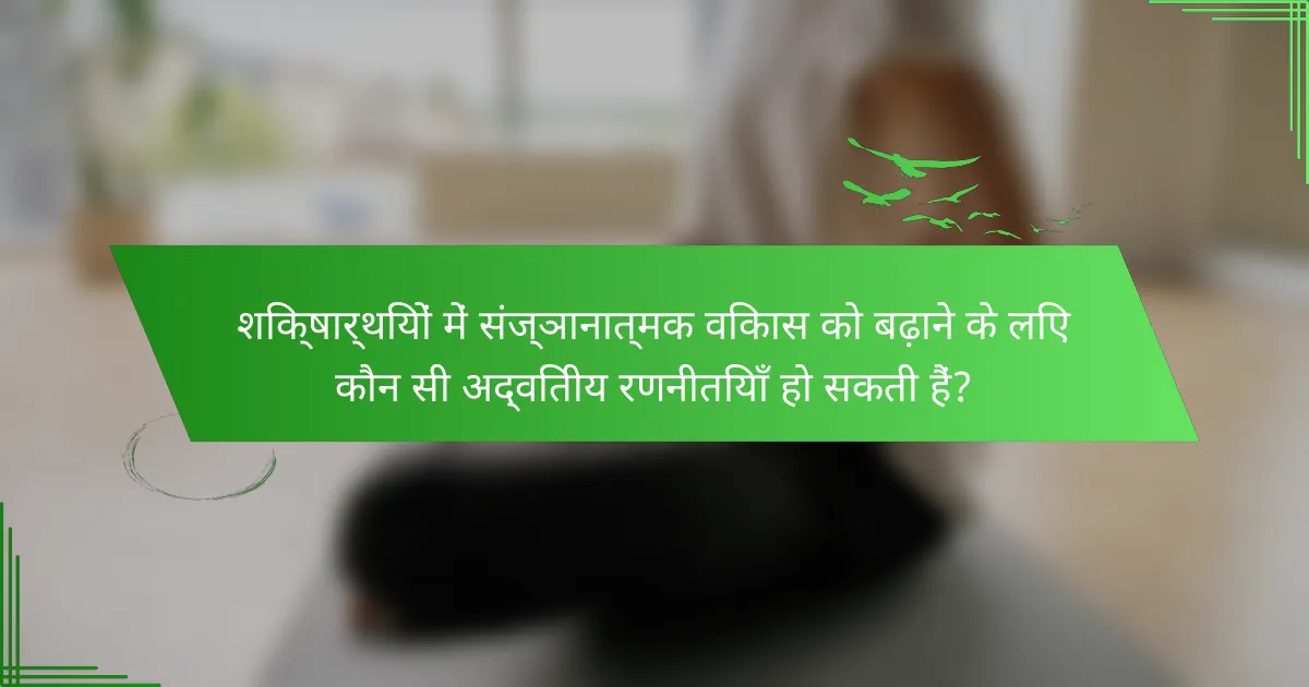 शिक्षार्थियों में संज्ञानात्मक विकास को बढ़ाने के लिए कौन सी अद्वितीय रणनीतियाँ हो सकती हैं?