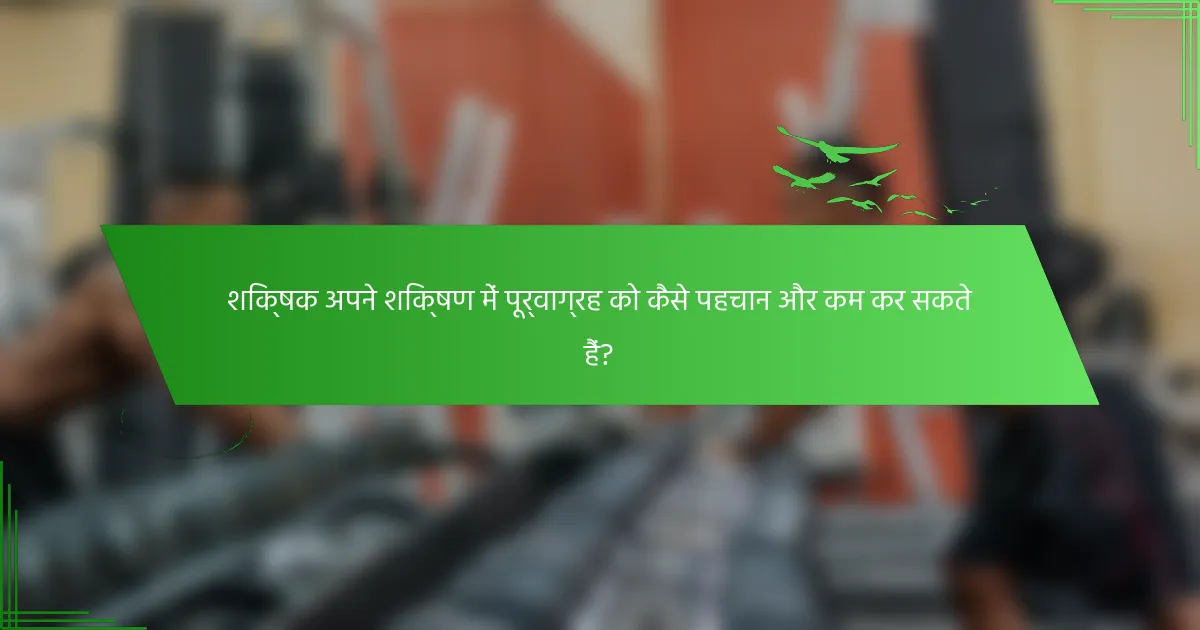 शिक्षक अपने शिक्षण में पूर्वाग्रह को कैसे पहचान और कम कर सकते हैं?