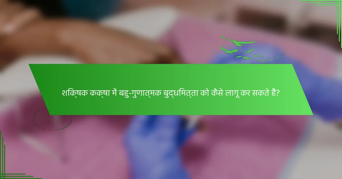 शिक्षक कक्षा में बहु-गुणात्मक बुद्धिमत्ता को कैसे लागू कर सकते हैं?