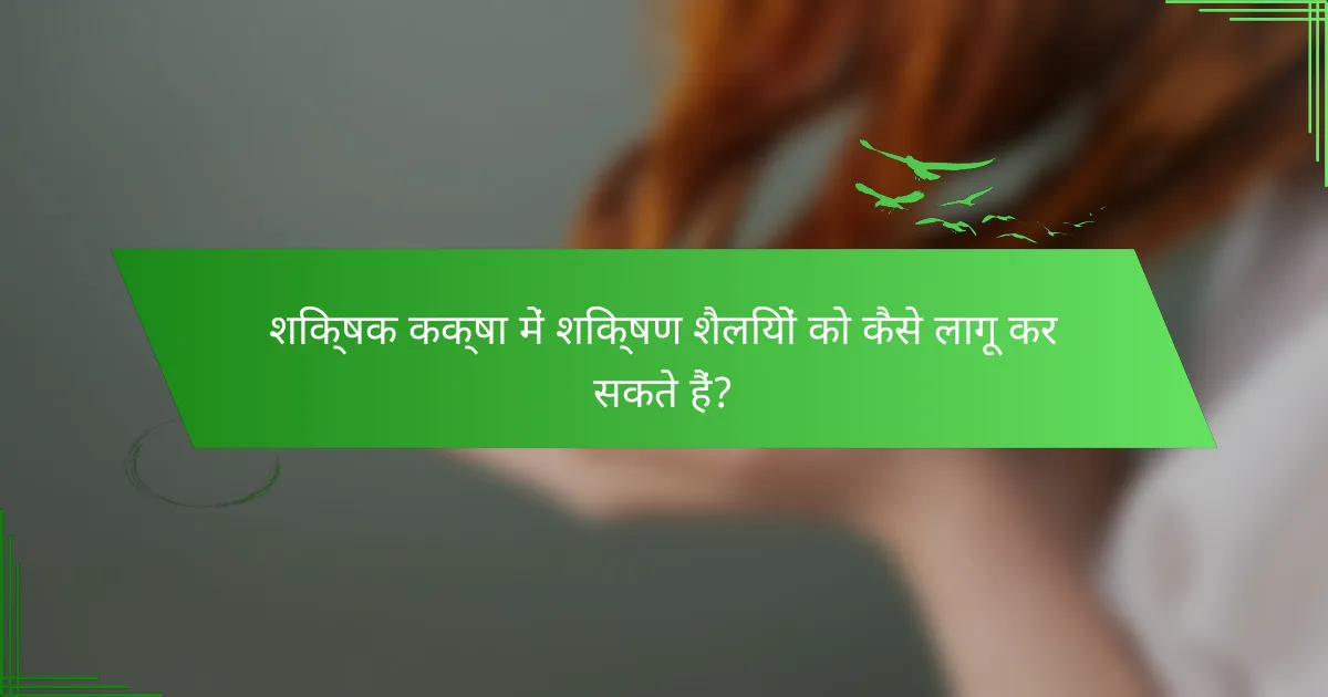 शिक्षक कक्षा में शिक्षण शैलियों को कैसे लागू कर सकते हैं?