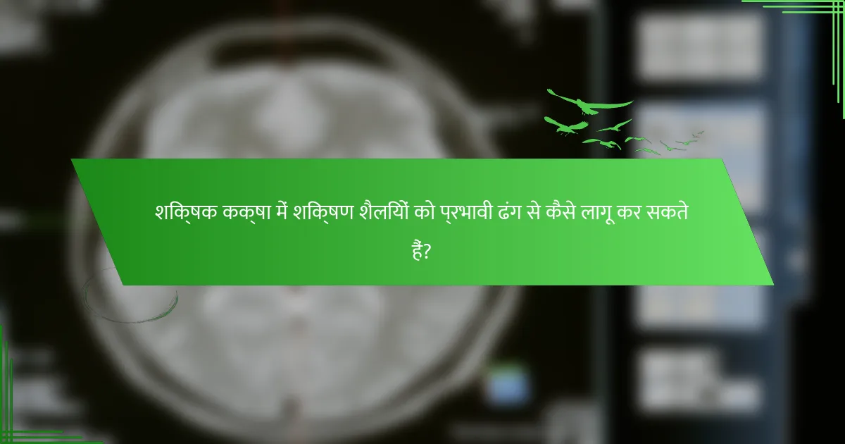 शिक्षक कक्षा में शिक्षण शैलियों को प्रभावी ढंग से कैसे लागू कर सकते हैं?