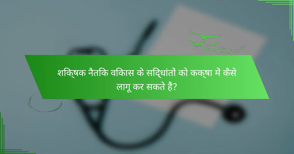 शिक्षक नैतिक विकास के सिद्धांतों को कक्षा में कैसे लागू कर सकते हैं?