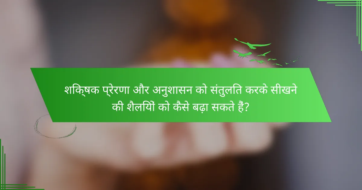 शिक्षक प्रेरणा और अनुशासन को संतुलित करके सीखने की शैलियों को कैसे बढ़ा सकते हैं?