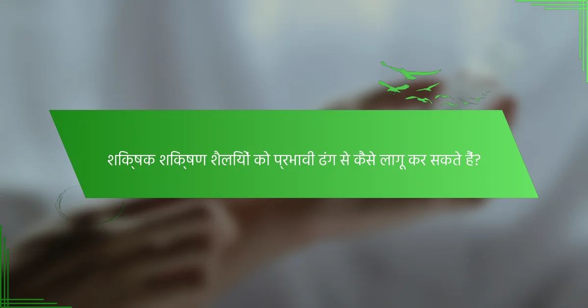 शिक्षक शिक्षण शैलियों को प्रभावी ढंग से कैसे लागू कर सकते हैं?