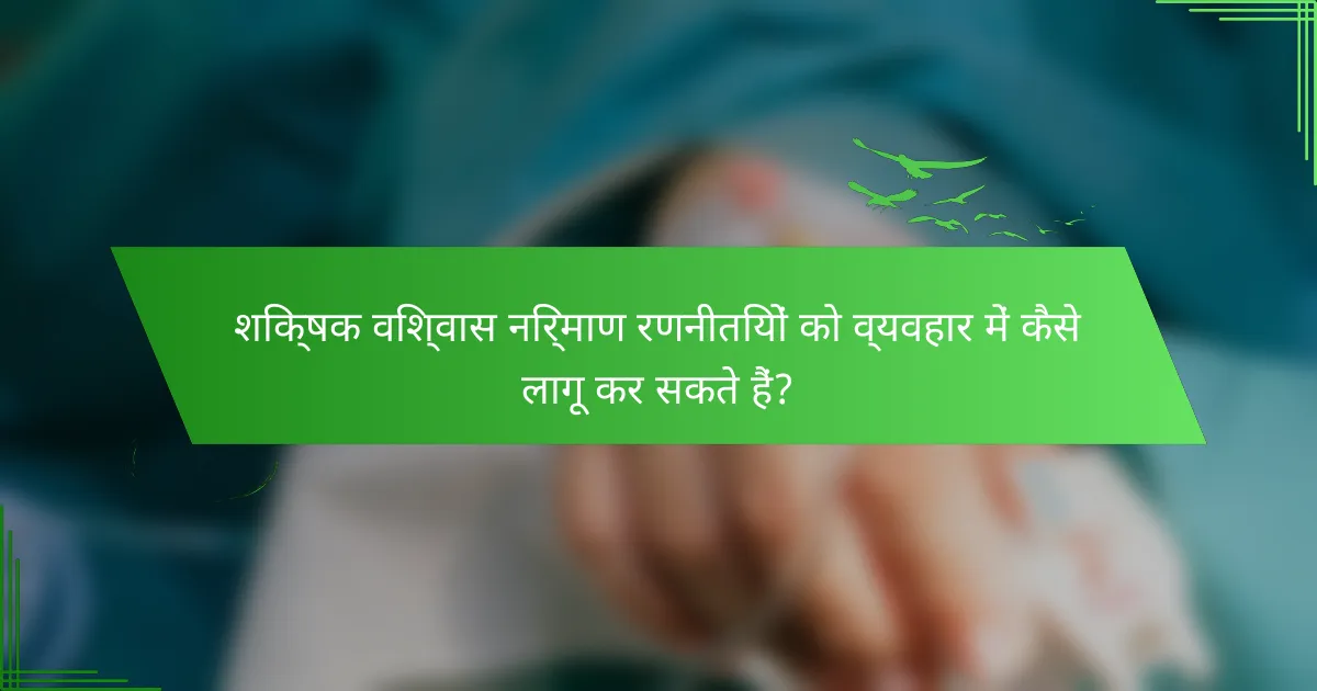 शिक्षक विश्वास निर्माण रणनीतियों को व्यवहार में कैसे लागू कर सकते हैं?