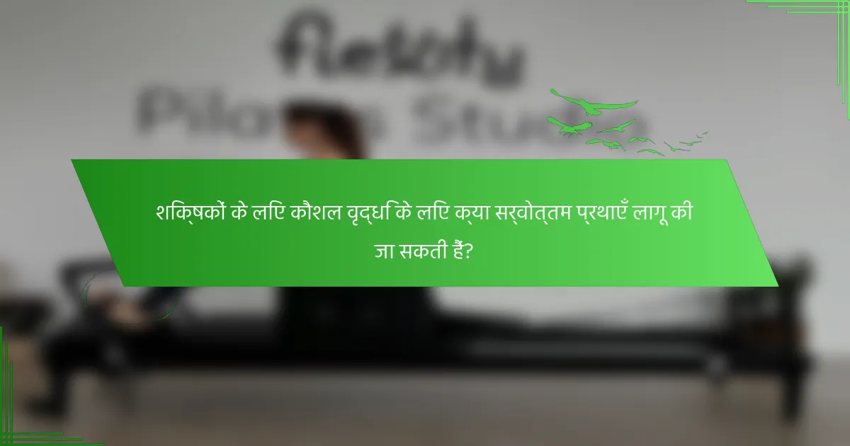 शिक्षकों के लिए कौशल वृद्धि के लिए क्या सर्वोत्तम प्रथाएँ लागू की जा सकती हैं?