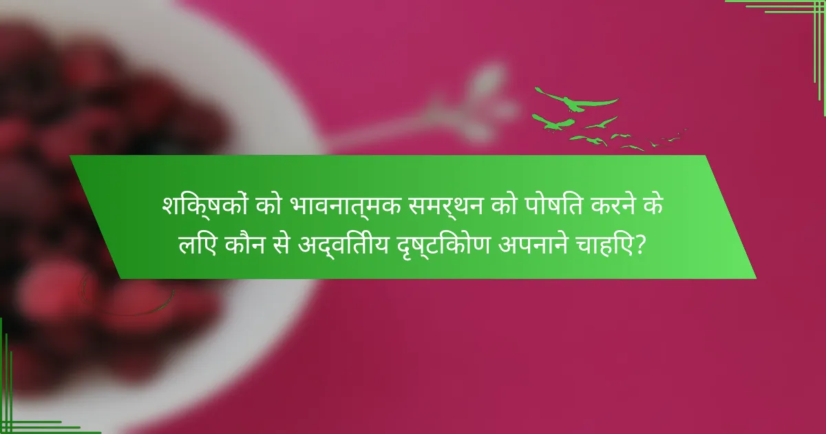 शिक्षकों को भावनात्मक समर्थन को पोषित करने के लिए कौन से अद्वितीय दृष्टिकोण अपनाने चाहिए?