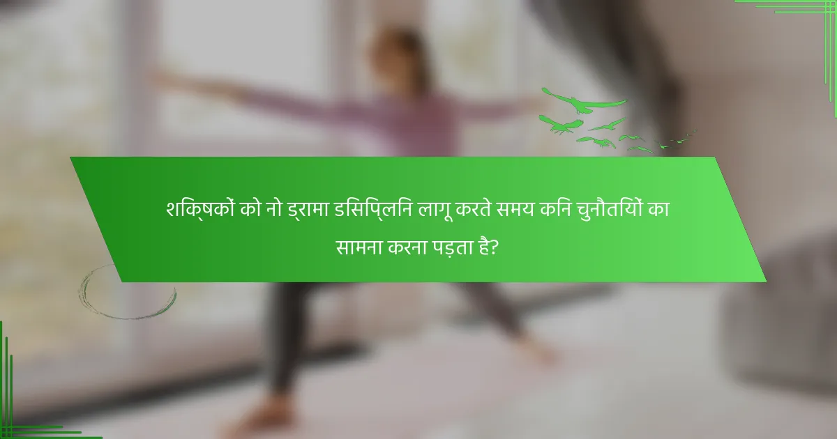 शिक्षकों को नो ड्रामा डिसिप्लिन लागू करते समय किन चुनौतियों का सामना करना पड़ता है?