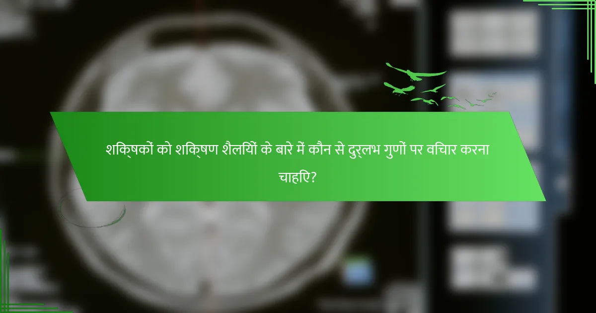 शिक्षकों को शिक्षण शैलियों के बारे में कौन से दुर्लभ गुणों पर विचार करना चाहिए?