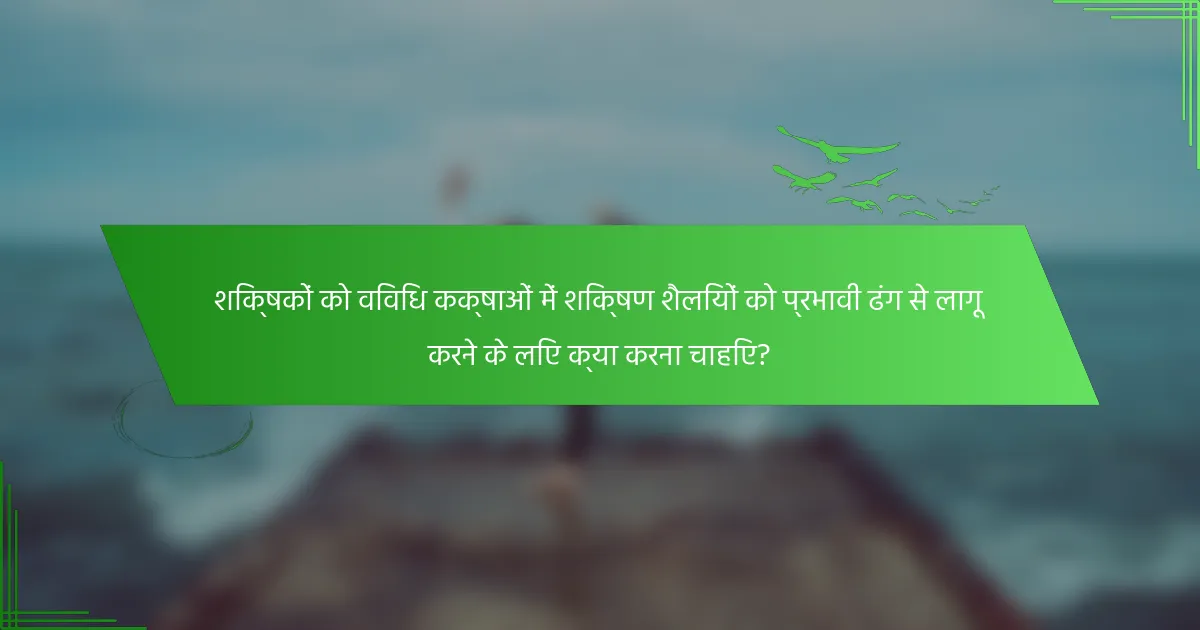 शिक्षकों को विविध कक्षाओं में शिक्षण शैलियों को प्रभावी ढंग से लागू करने के लिए क्या करना चाहिए?
