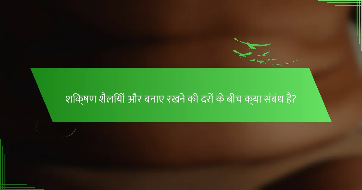 शिक्षण शैलियों और बनाए रखने की दरों के बीच क्या संबंध है?