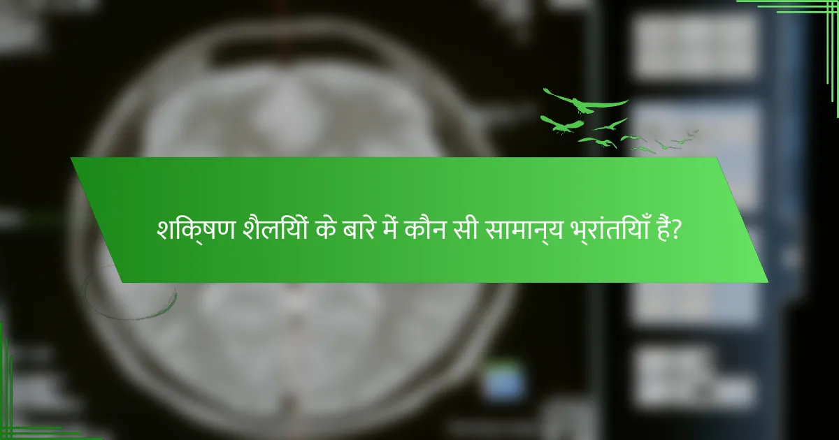 शिक्षण शैलियों के बारे में कौन सी सामान्य भ्रांतियाँ हैं?