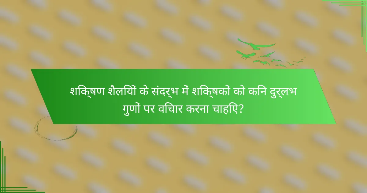 शिक्षण शैलियों के संदर्भ में शिक्षकों को किन दुर्लभ गुणों पर विचार करना चाहिए?