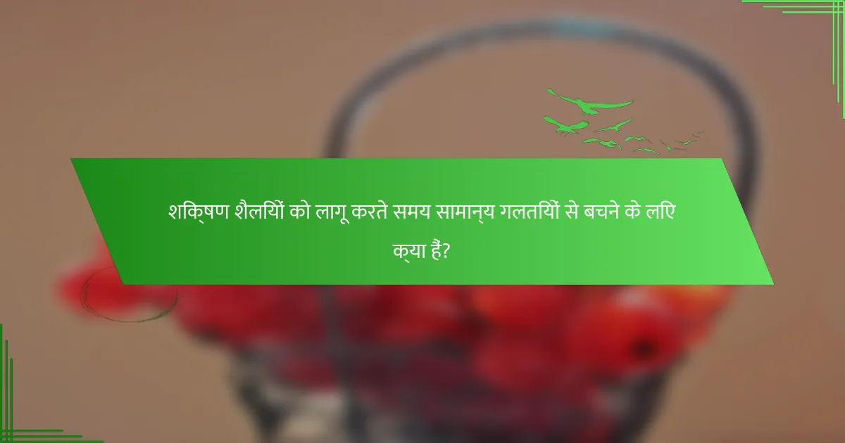 शिक्षण शैलियों को लागू करते समय सामान्य गलतियों से बचने के लिए क्या हैं?