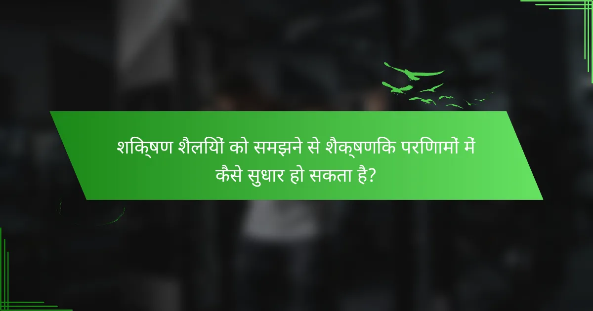 शिक्षण शैलियों को समझने से शैक्षणिक परिणामों में कैसे सुधार हो सकता है?