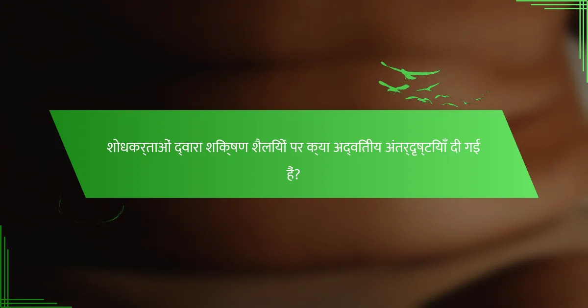 शोधकर्ताओं द्वारा शिक्षण शैलियों पर क्या अद्वितीय अंतर्दृष्टियाँ दी गई हैं?