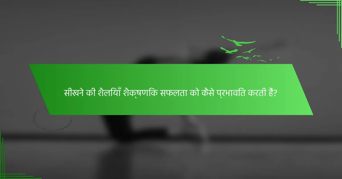 सीखने की शैलियाँ शैक्षणिक सफलता को कैसे प्रभावित करती हैं?