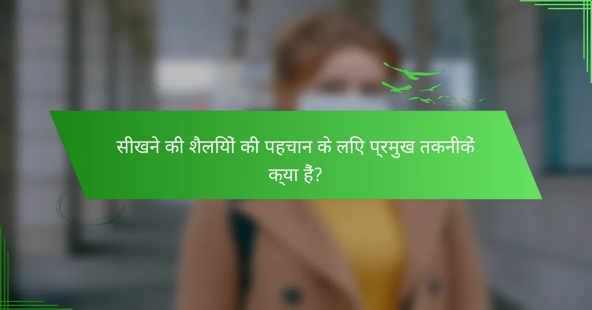 सीखने की शैलियों की पहचान के लिए प्रमुख तकनीकें क्या हैं?