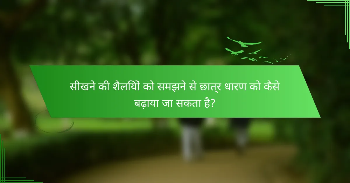 सीखने की शैलियों को समझने से छात्र धारण को कैसे बढ़ाया जा सकता है?