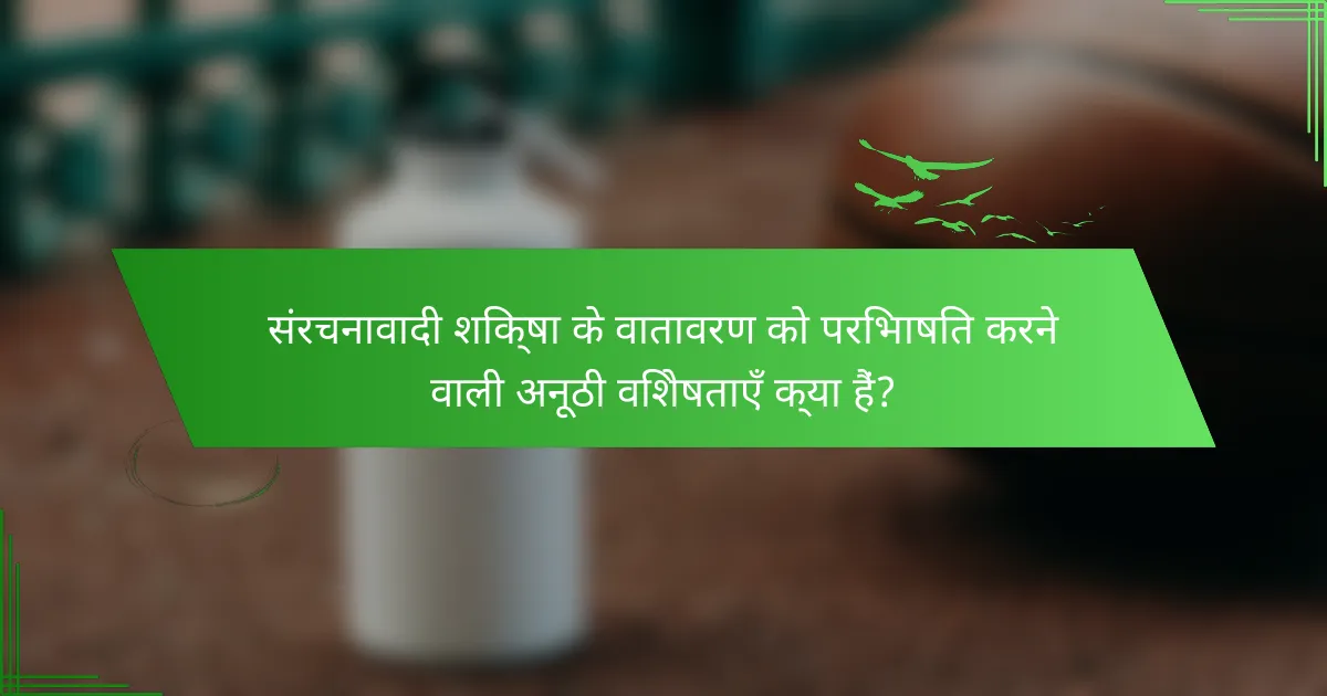 संरचनावादी शिक्षा के वातावरण को परिभाषित करने वाली अनूठी विशेषताएँ क्या हैं?