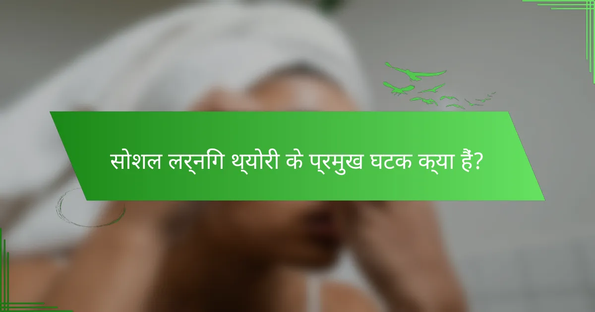 सोशल लर्निंग थ्योरी के प्रमुख घटक क्या हैं?