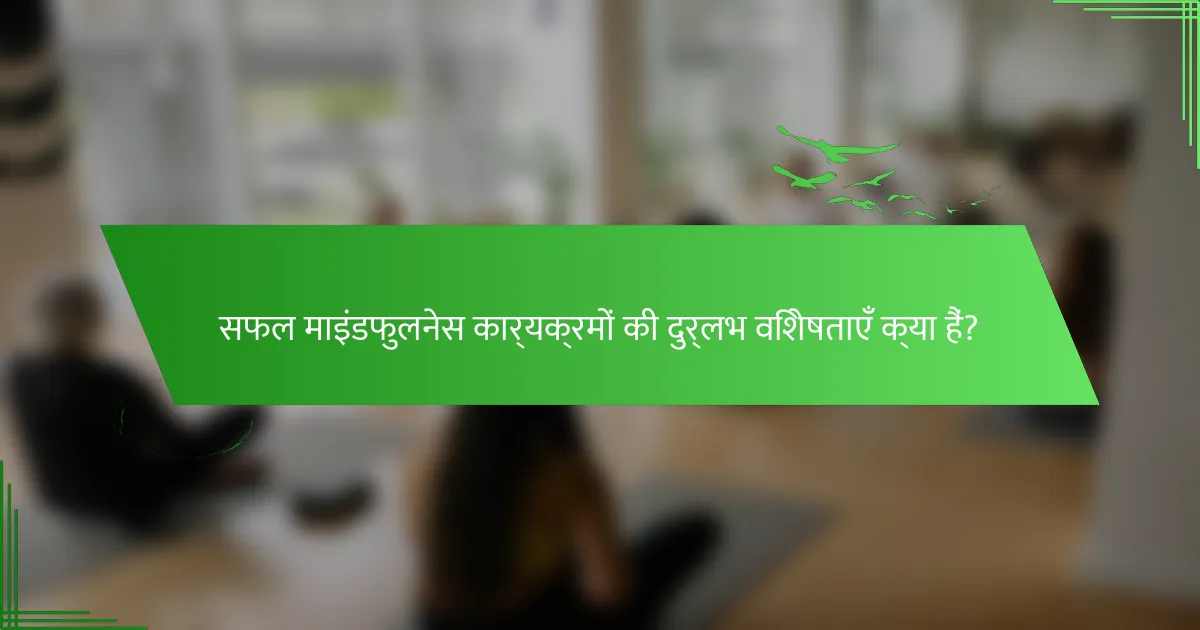 सफल माइंडफुलनेस कार्यक्रमों की दुर्लभ विशेषताएँ क्या हैं?